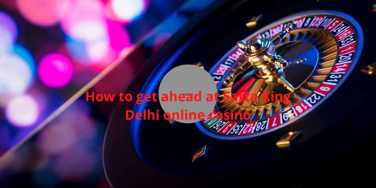 How to get ahead at Satta King Delhi online casino
